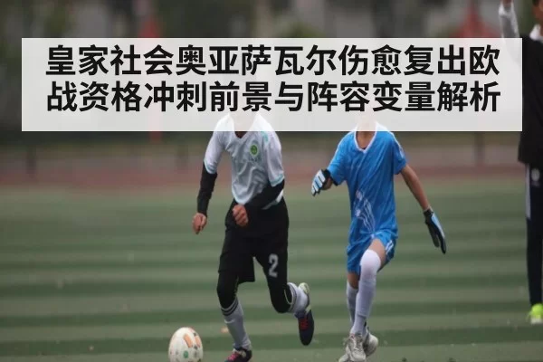 皇家社会奥亚萨瓦尔伤愈复出欧战资格冲刺前景与阵容变量解析